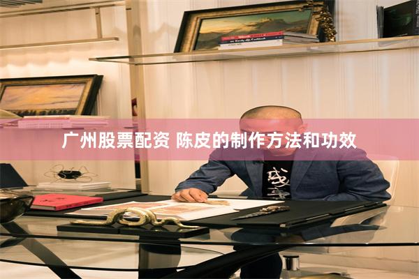 广州股票配资 陈皮的制作方法和功效