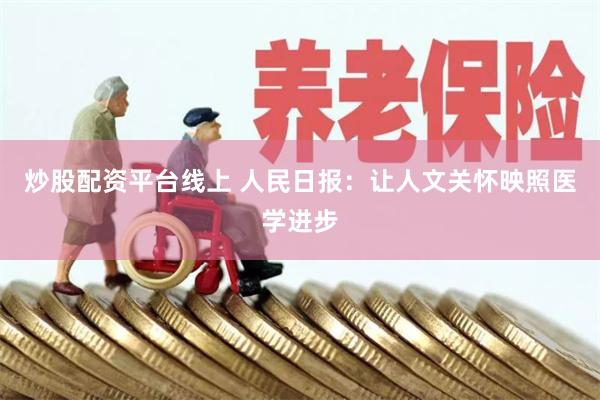 炒股配资平台线上 人民日报：让人文关怀映照医学进步
