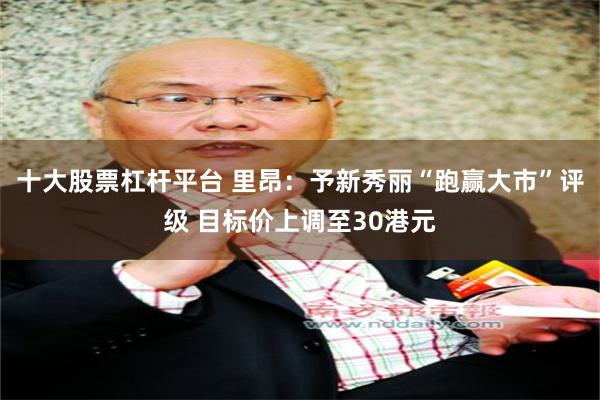 十大股票杠杆平台 里昂：予新秀丽“跑赢大市”评级 目标价上调至30港元