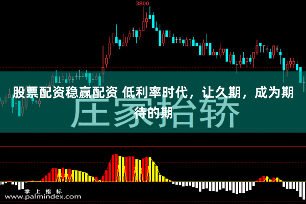股票配资稳赢配资 低利率时代，让久期，成为期待的期