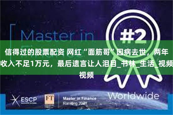 信得过的股票配资 网红“面筋哥”因病去世，两年收入不足1万元，最后遗言让人泪目_书林_生活_视频