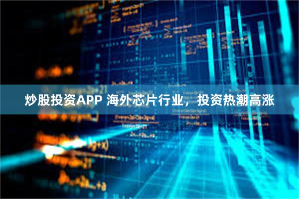 炒股投资APP 海外芯片行业，投资热潮高涨