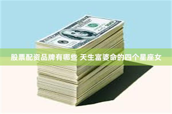 股票配资品牌有哪些 天生富婆命的四个星座女