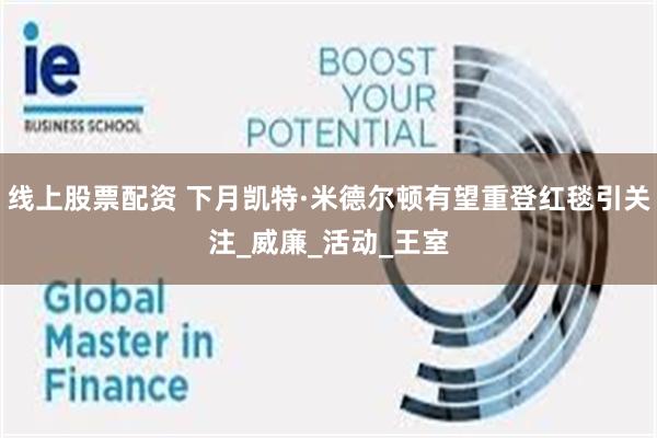 线上股票配资 下月凯特·米德尔顿有望重登红毯引关注_威廉_活动_王室