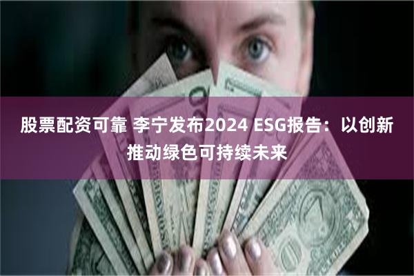 股票配资可靠 李宁发布2024 ESG报告：以创新推动绿色可持续未来