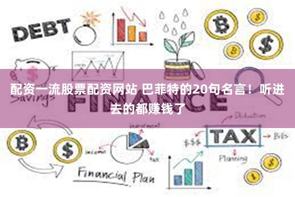 配资一流股票配资网站 巴菲特的20句名言！听进去的都赚钱了