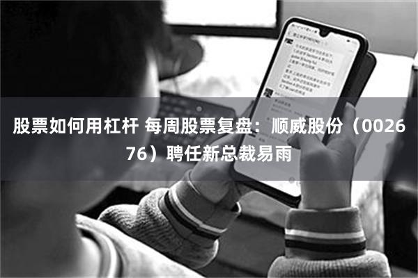 股票如何用杠杆 每周股票复盘：顺威股份（002676）聘任新总裁易雨