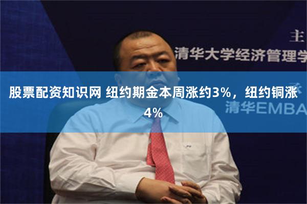 股票配资知识网 纽约期金本周涨约3%，纽约铜涨4%