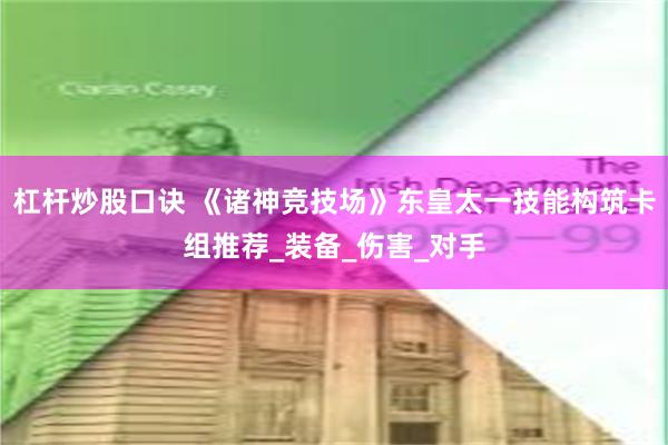 杠杆炒股口诀 《诸神竞技场》东皇太一技能构筑卡组推荐_装备_伤害_对手