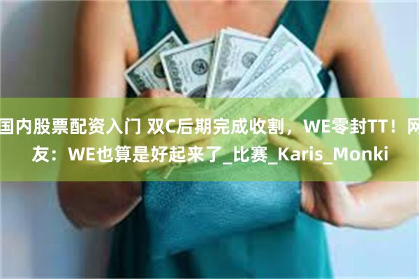 国内股票配资入门 双C后期完成收割，WE零封TT！网友：WE也算是好起来了_比赛_Karis_Monki
