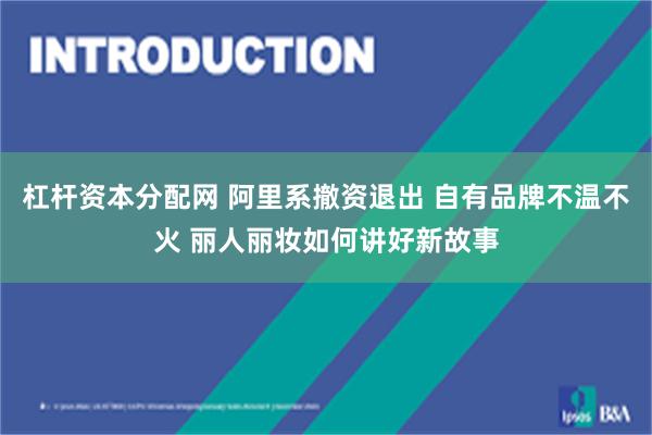 杠杆资本分配网 阿里系撤资退出 自有品牌不温不火 丽人丽妆如何讲好新故事