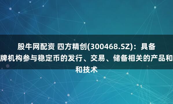 股牛网配资 四方精创(300468.SZ)：具备为持牌机构参与稳定币的发行、交易、储备相关的产品和技术