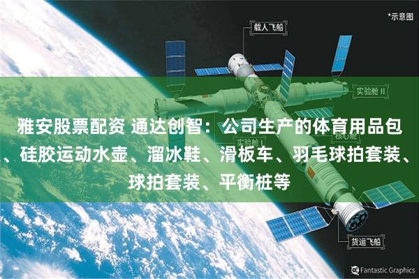 雅安股票配资 通达创智：公司生产的体育用品包括跳绳类、硅胶运动水壶、溜冰鞋、滑板车、羽毛球拍套装、平衡桩等