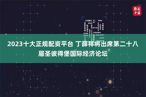 2023十大正规配资平台 丁薛祥将出席第二十八届圣彼得堡国际经济论坛