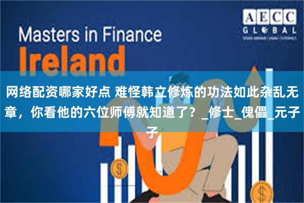 网络配资哪家好点 难怪韩立修炼的功法如此杂乱无章，你看他的六位师傅就知道了？_修士_傀儡_元子