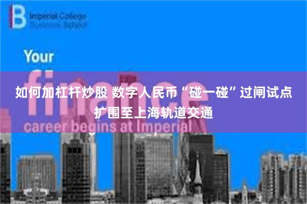 如何加杠杆炒股 数字人民币“碰一碰”过闸试点扩围至上海轨道交通