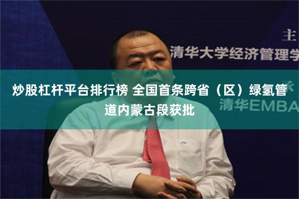 炒股杠杆平台排行榜 全国首条跨省（区）绿氢管道内蒙古段获批