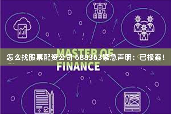 怎么找股票配资公司 688363紧急声明：已报案！