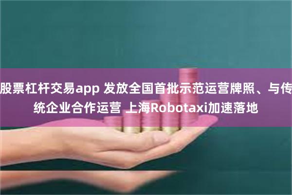股票杠杆交易app 发放全国首批示范运营牌照、与传统企业合作运营 上海Robotaxi加速落地