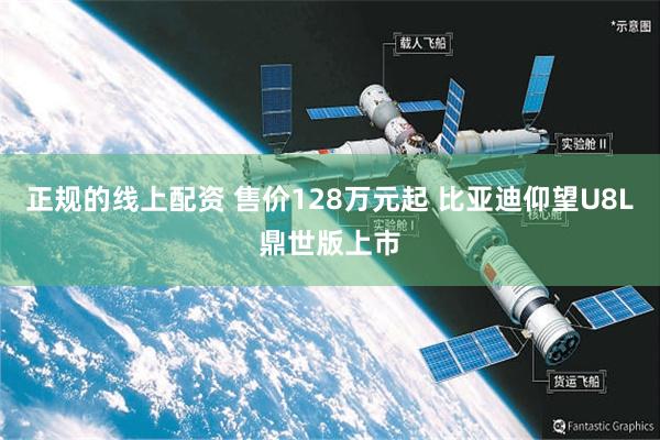 正规的线上配资 售价128万元起 比亚迪仰望U8L鼎世版上市