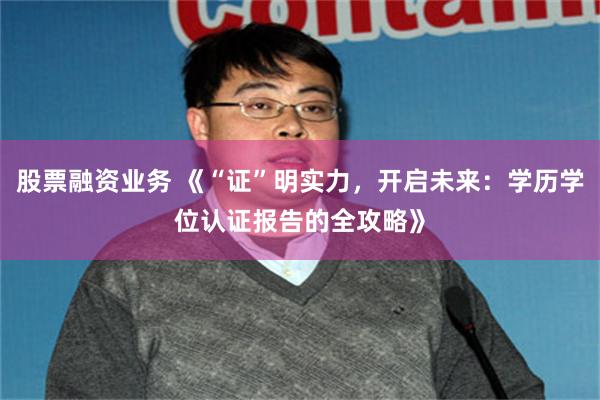 股票融资业务 《“证”明实力，开启未来：学历学位认证报告的全攻略》