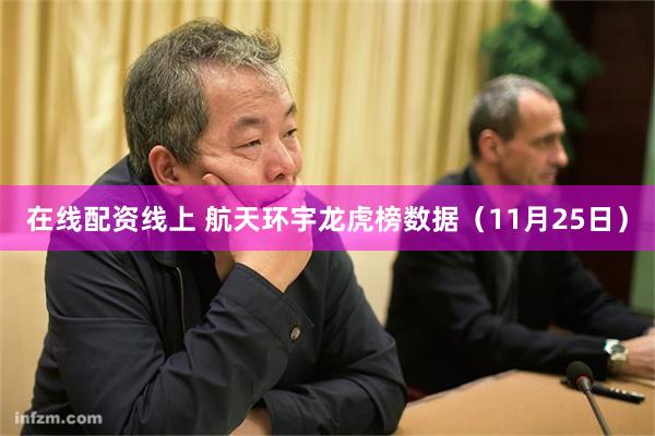 在线配资线上 航天环宇龙虎榜数据(11月25日)