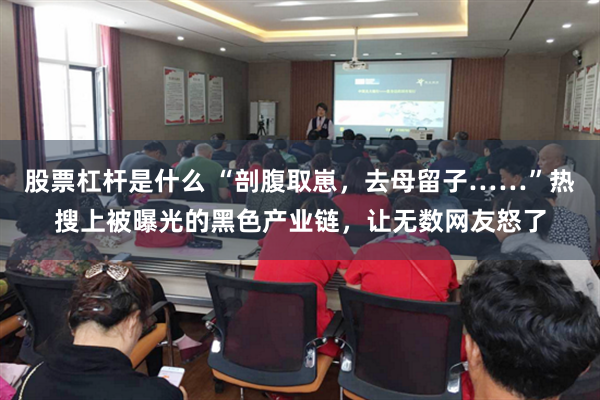 股票杠杆是什么 “剖腹取崽,去母留子……”热搜上被曝光的黑色产业链,让无数网友怒了