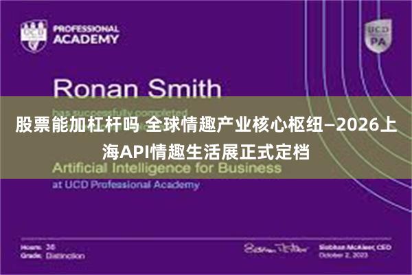 股票能加杠杆吗 全球情趣产业核心枢纽—2026上海API情趣生活展正式定档