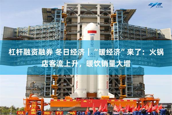 杠杆融资融券 冬日经济｜“暖经济”来了：火锅店客流上升，暖饮销量大增