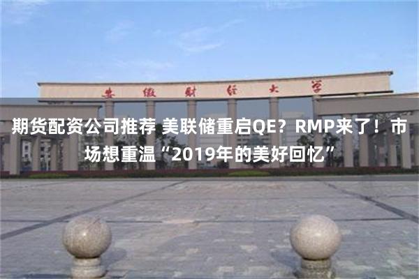 期货配资公司推荐 美联储重启QE？RMP来了！市场想重温“2019年的美好回忆”