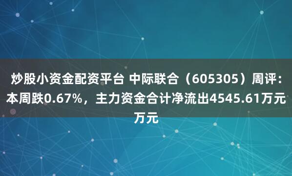炒股小资金配资平台 中际联合(605305)周评:本周跌0.67%,主力资金合计净流出4545.61万元